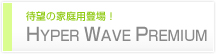 待望の家庭用登場!! HYPER WAVE PREMIUM